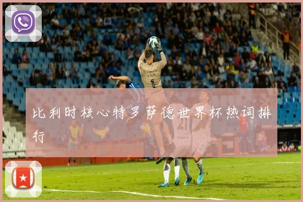 比利时核心特罗萨德世界杯热词排行