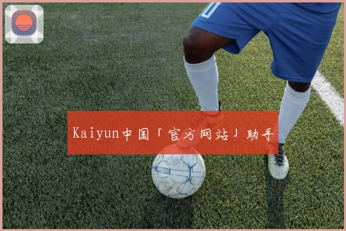 Kaiyun中国「官方网站」助手