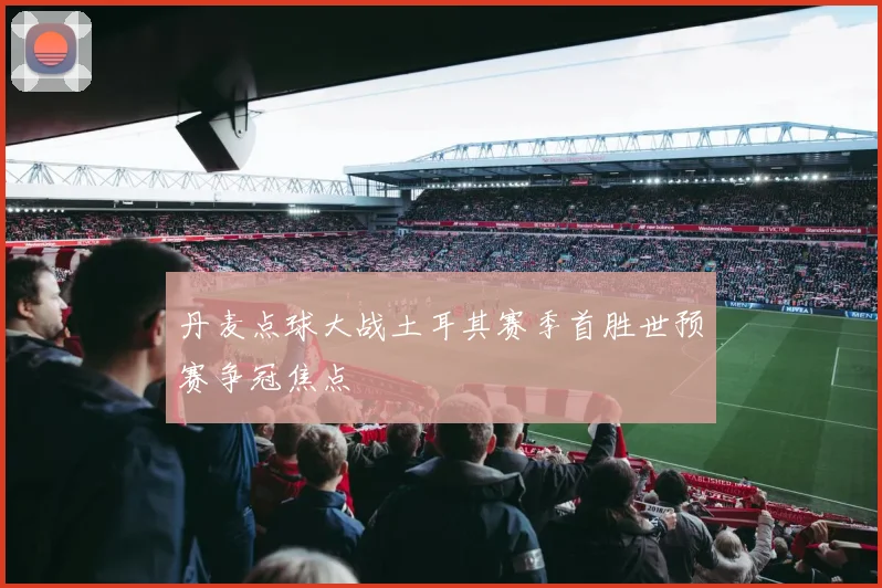 丹麦点球大战土耳其赛季首胜世预赛争冠焦点