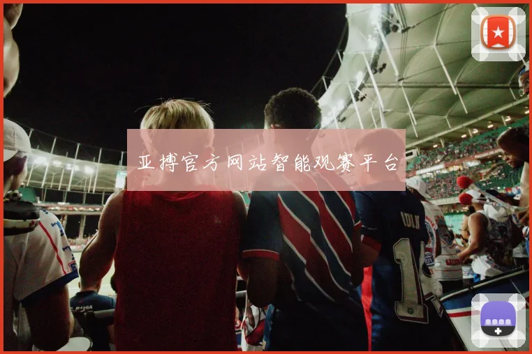 亚搏官方网站智能观赛平台