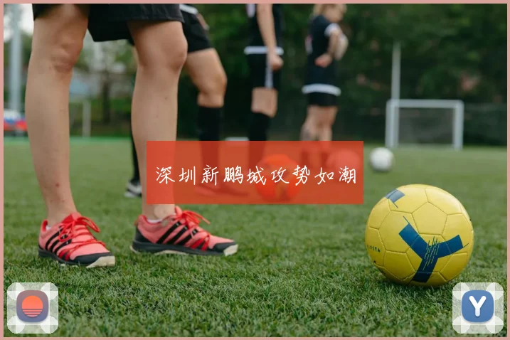 深圳新鹏城攻势如潮