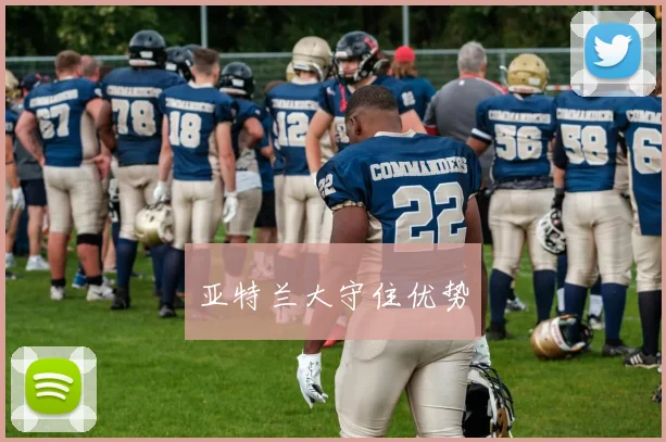 亚特兰大守住优势
