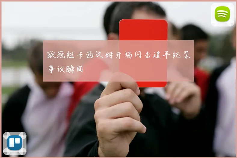欧冠纽卡西汉姆开场闪击追平纪录争议瞬间