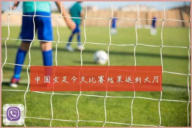中国女足今天比赛结果返利大厅