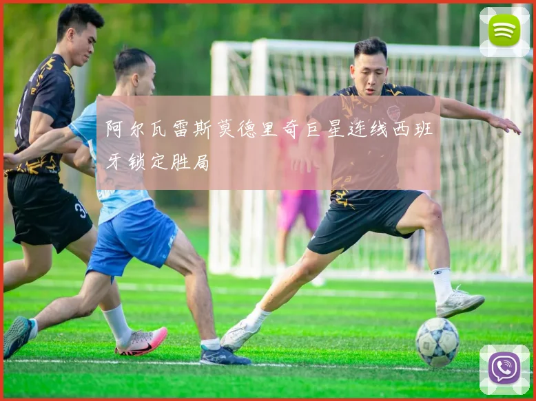 阿尔瓦雷斯莫德里奇巨星连线西班牙锁定胜局