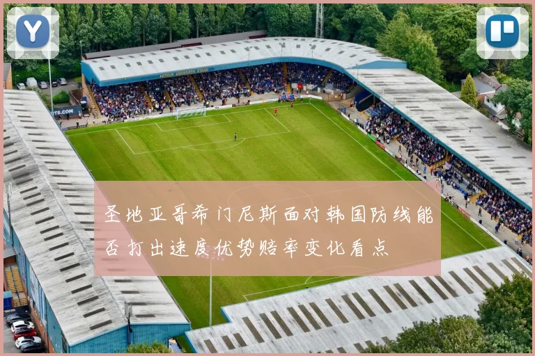 圣地亚哥希门尼斯面对韩国防线能否打出速度优势赔率变化看点