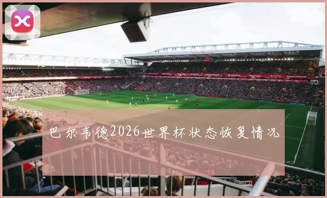 巴尔韦德2026世界杯状态恢复情况