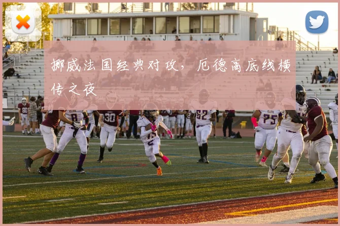 挪威法国经典对攻，厄德高底线横传之夜