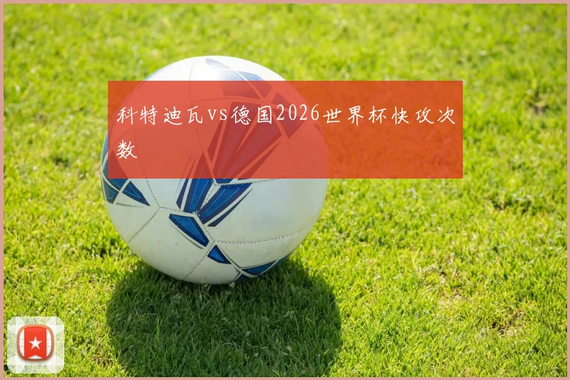 科特迪瓦vs德国2026世界杯快攻次数