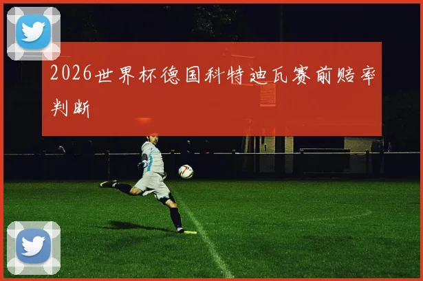 2026世界杯德国科特迪瓦赛前赔率判断