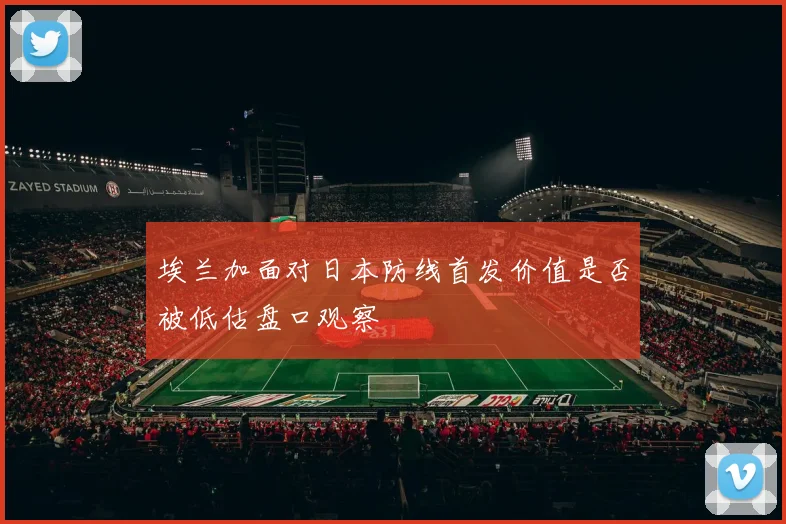 埃兰加面对日本防线首发价值是否被低估盘口观察