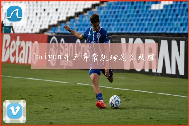 kaiyun开云异常跳转怎么处理