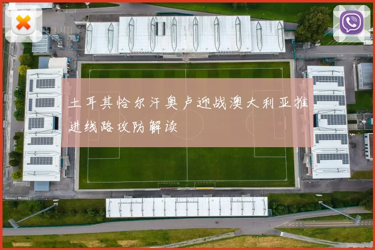 土耳其恰尔汗奥卢迎战澳大利亚推进线路攻防解读