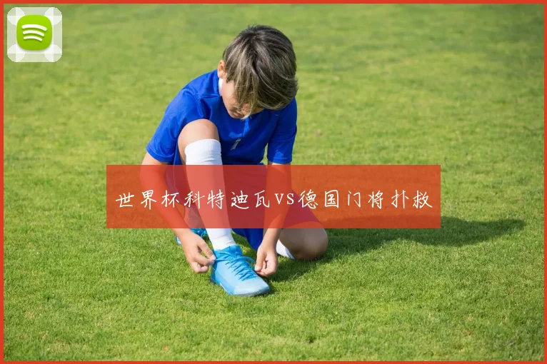 世界杯科特迪瓦vs德国门将扑救