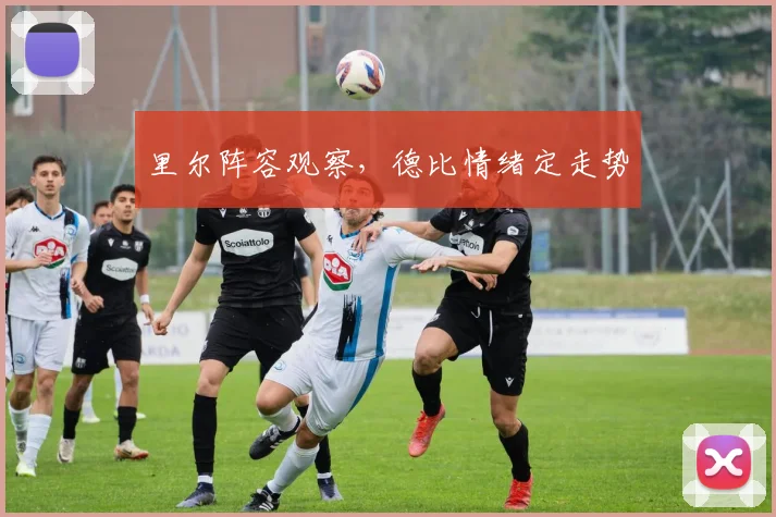 里尔阵容观察，德比情绪定走势