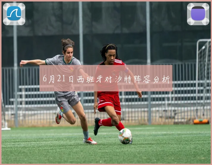 6月21日西班牙对沙特阵容分析