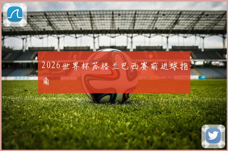 2026世界杯苏格兰巴西赛前进球指南