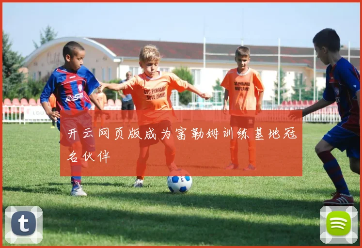 开云网页版成为富勒姆训练基地冠名伙伴