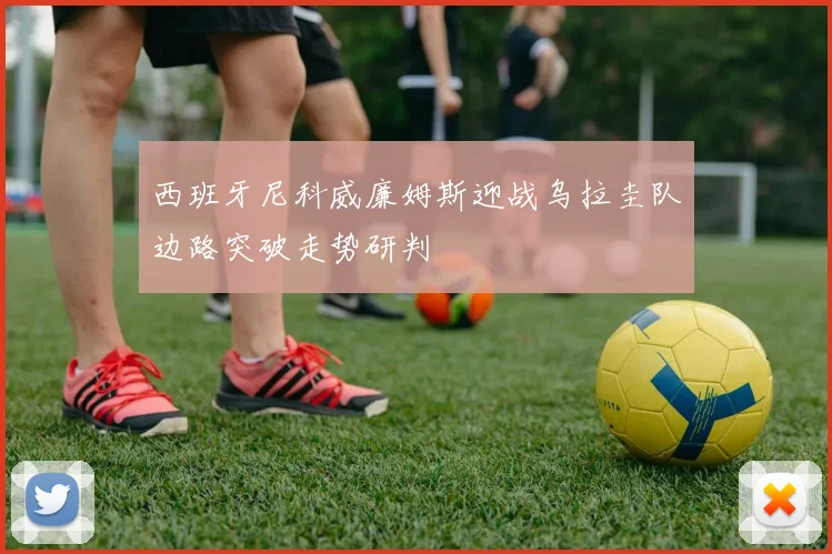 西班牙尼科威廉姆斯迎战乌拉圭队边路突破走势研判