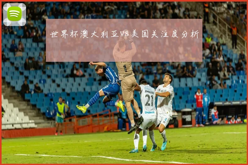 世界杯澳大利亚vs美国关注度分析