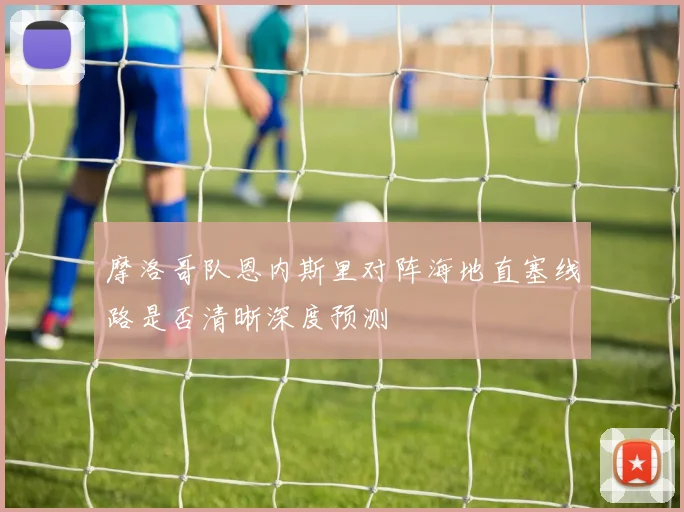 摩洛哥队恩内斯里对阵海地直塞线路是否清晰深度预测
