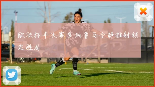 欧联杯半决赛多纳鲁马冷静推射锁定胜局