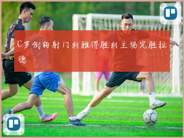 C罗倒钩射门利雅得胜利主场完胜拉德