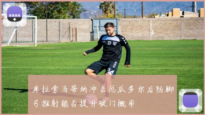 库拉索马蒂纳冲击厄瓜多尔后防脚弓推射能否提升破门概率