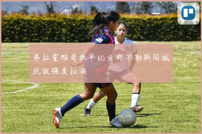 弗拉霍维奇扳平比分那不勒斯同城死敌强度拉满