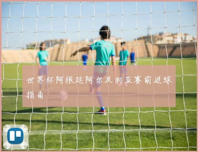 世界杯阿根廷阿尔及利亚赛前进球指南