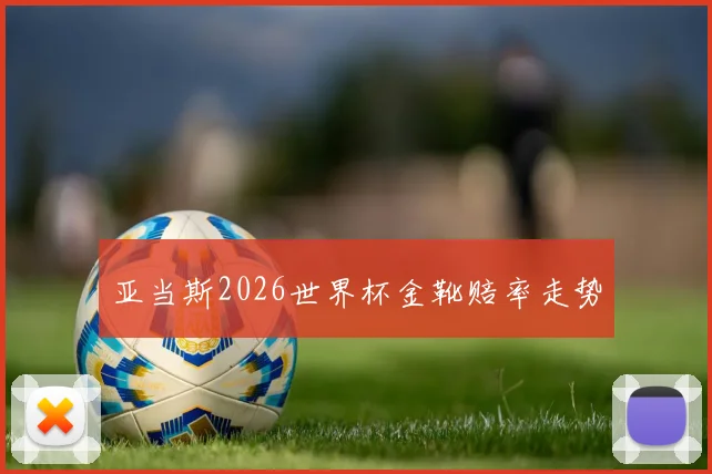 亚当斯2026世界杯金靴赔率走势