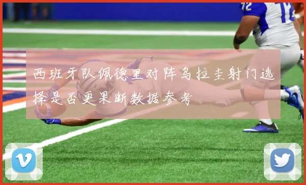 西班牙队佩德里对阵乌拉圭射门选择是否更果断数据参考