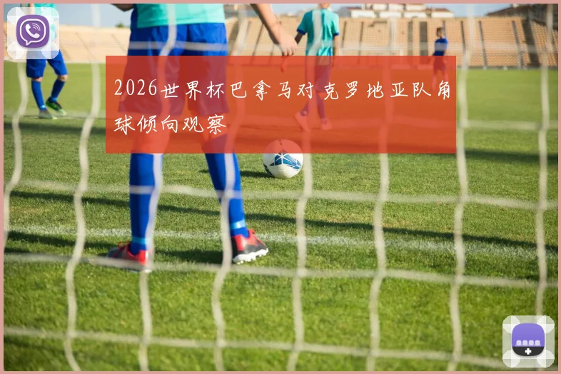 2026世界杯巴拿马对克罗地亚队角球倾向观察