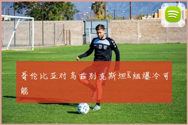 哥伦比亚对乌兹别克斯坦K组爆冷可能