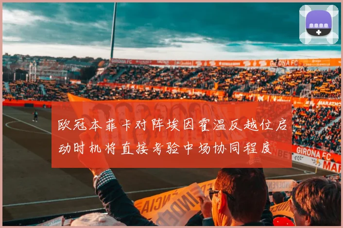 欧冠本菲卡对阵埃因霍温反越位启动时机将直接考验中场协同程度