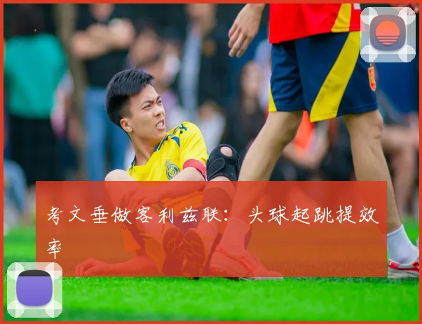 考文垂做客利兹联：头球起跳提效率