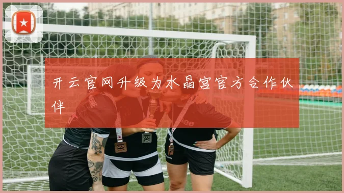 开云官网升级为水晶宫官方合作伙伴