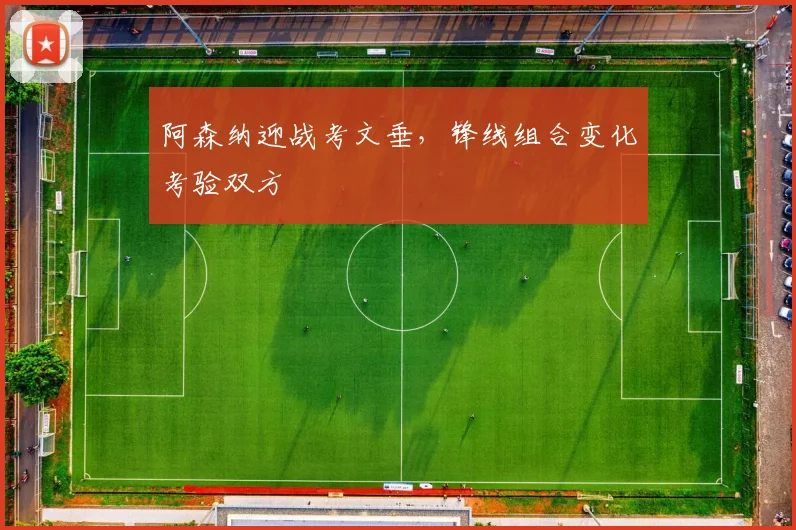 阿森纳迎战考文垂，锋线组合变化考验双方